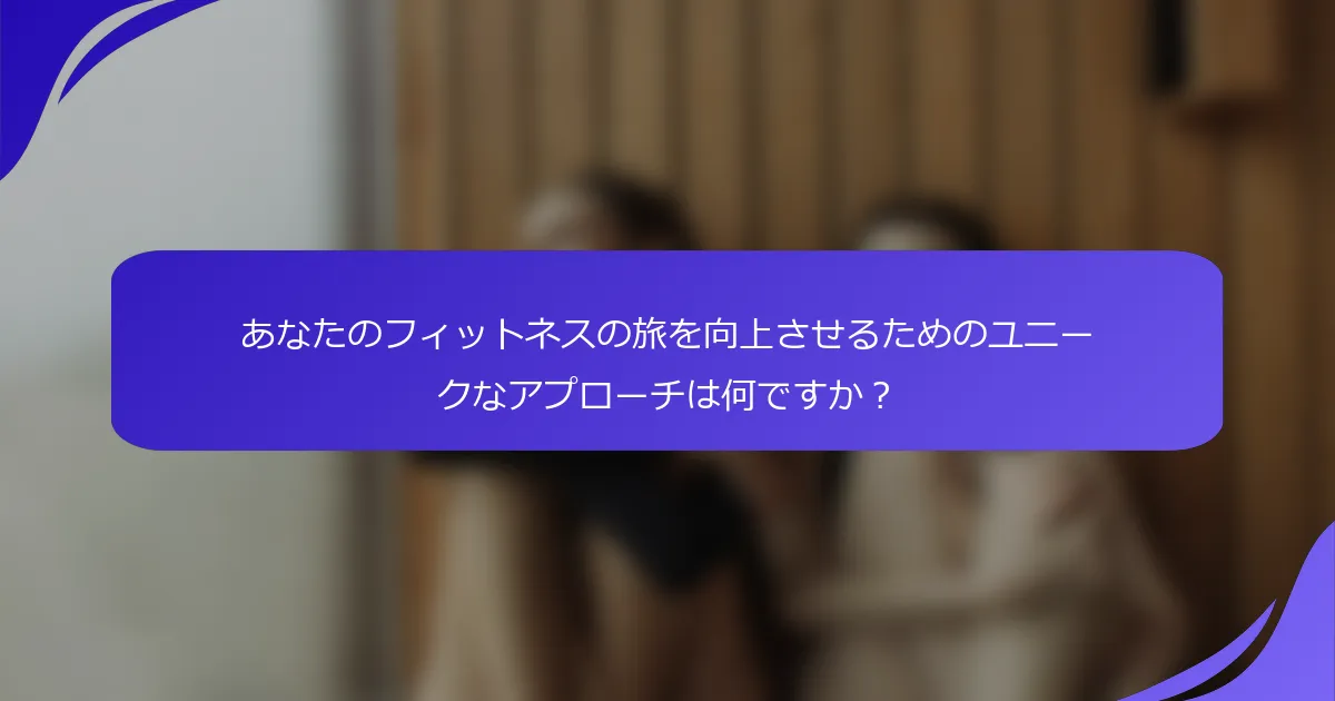 あなたのフィットネスの旅を向上させるためのユニークなアプローチは何ですか？