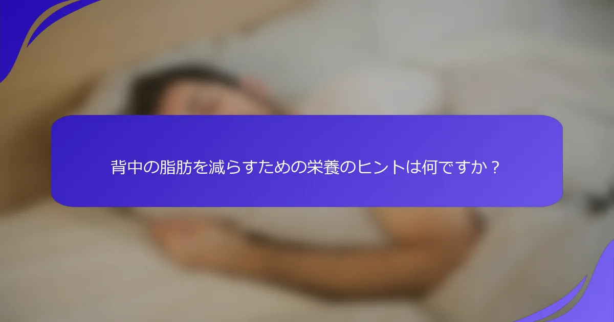 背中の脂肪を減らすための栄養のヒントは何ですか？