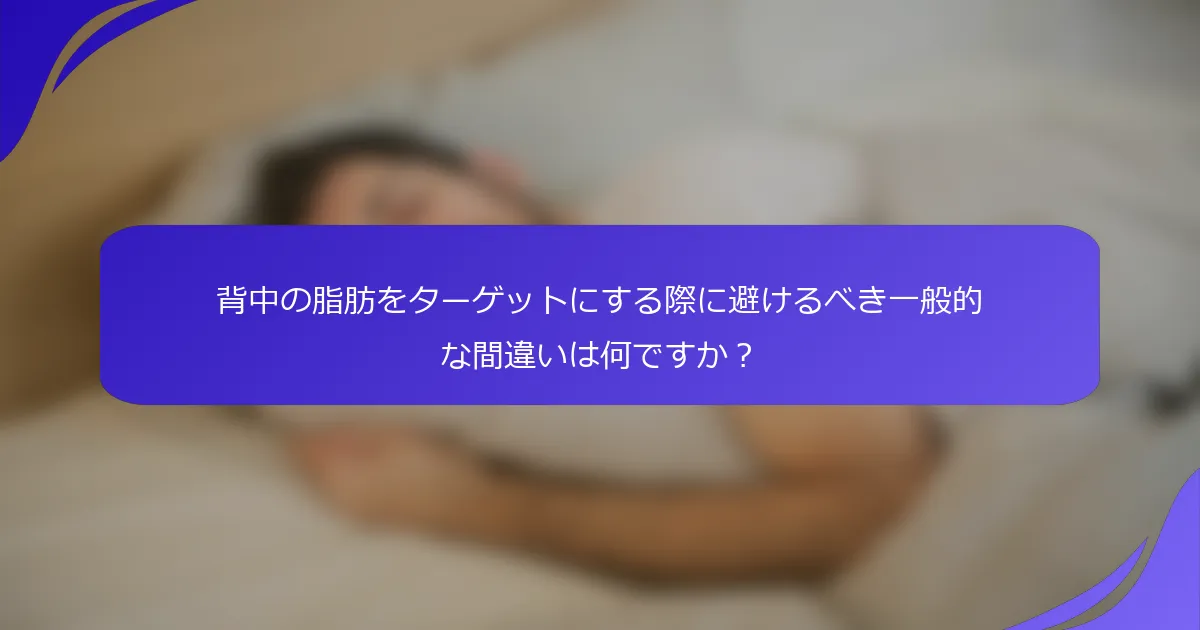 背中の脂肪をターゲットにする際に避けるべき一般的な間違いは何ですか？
