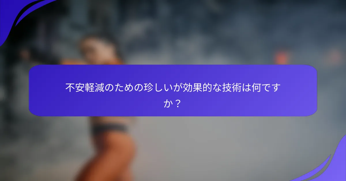 不安軽減のための珍しいが効果的な技術は何ですか？