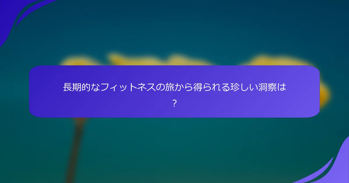 長期的なフィットネスの旅から得られる珍しい洞察は？