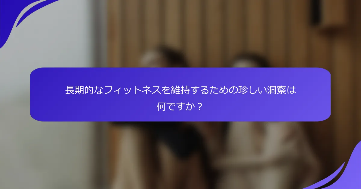 長期的なフィットネスを維持するための珍しい洞察は何ですか？