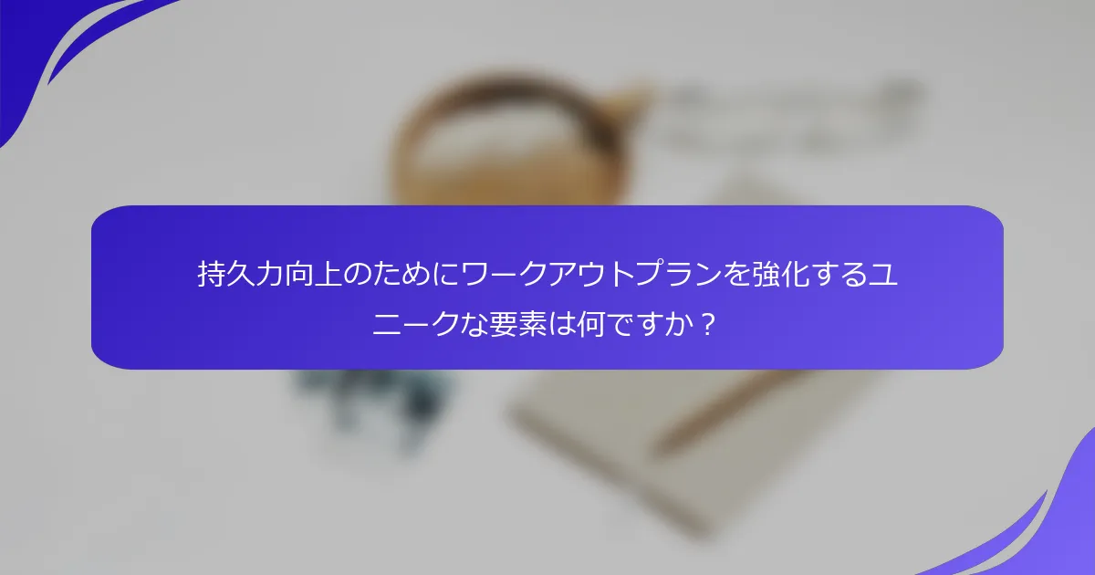 持久力向上のためにワークアウトプランを強化するユニークな要素は何ですか？