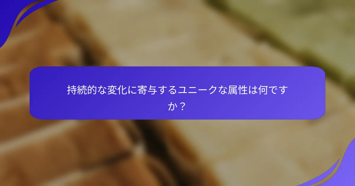 持続的な変化に寄与するユニークな属性は何ですか？