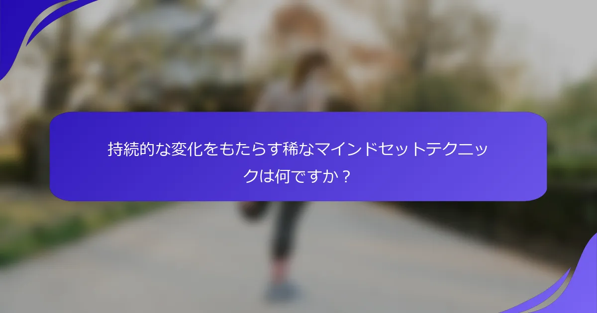 持続的な変化をもたらす稀なマインドセットテクニックは何ですか？
