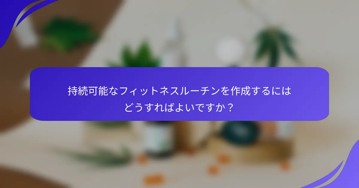 持続可能なフィットネスルーチンを作成するにはどうすればよいですか？