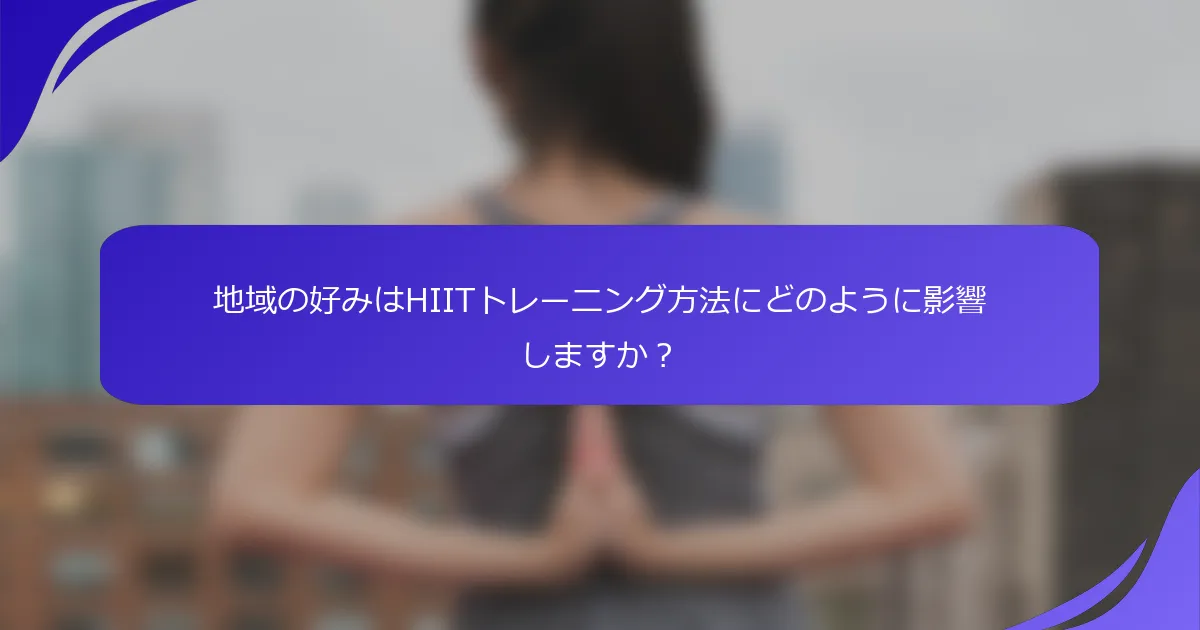 地域の好みはHIITトレーニング方法にどのように影響しますか？