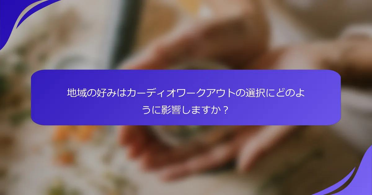 地域の好みはカーディオワークアウトの選択にどのように影響しますか？
