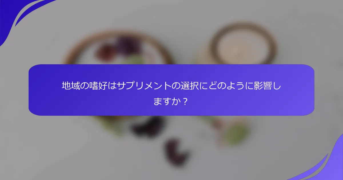 地域の嗜好はサプリメントの選択にどのように影響しますか？