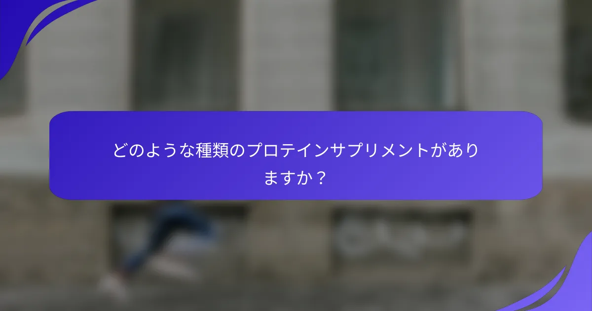 どのような種類のプロテインサプリメントがありますか?