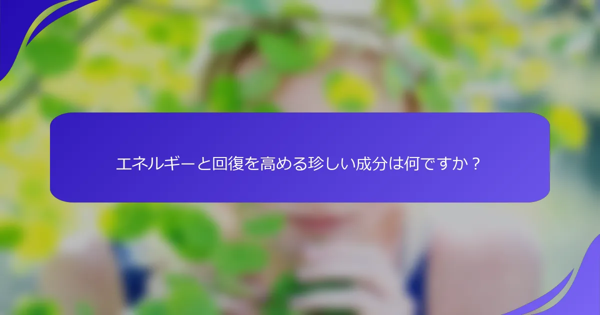 エネルギーと回復を高める珍しい成分は何ですか？