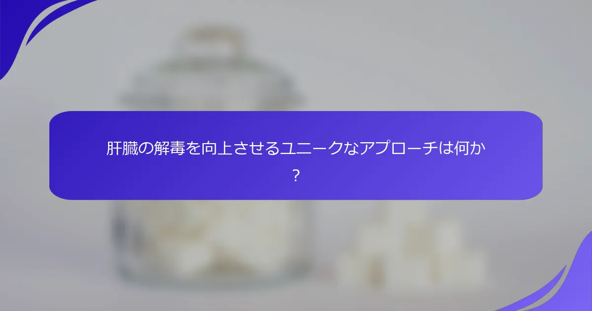 肝臓の解毒を向上させるユニークなアプローチは何か？