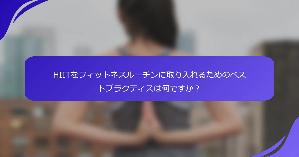 HIITをフィットネスルーチンに取り入れるためのベストプラクティスは何ですか？