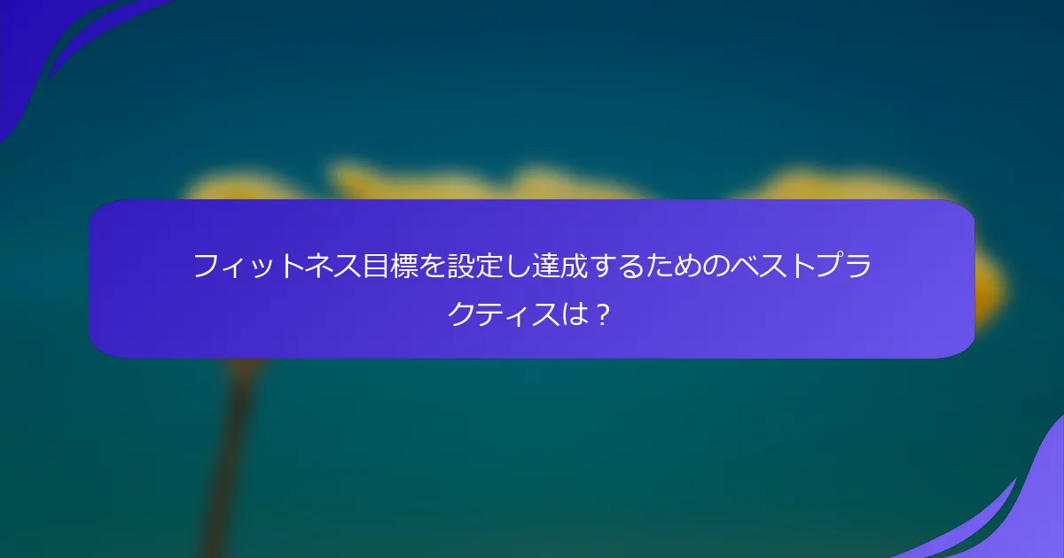 フィットネス目標を設定し達成するためのベストプラクティスは？