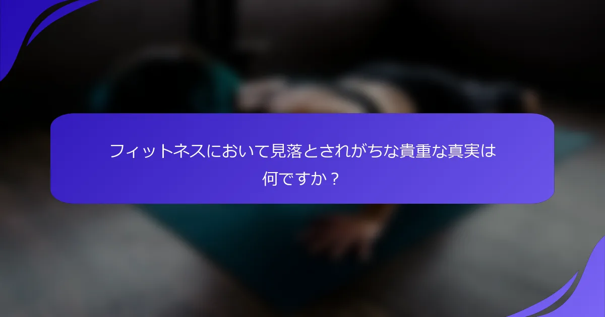 フィットネスにおいて見落とされがちな貴重な真実は何ですか？