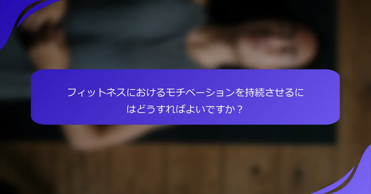 フィットネスにおけるモチベーションを持続させるにはどうすればよいですか？