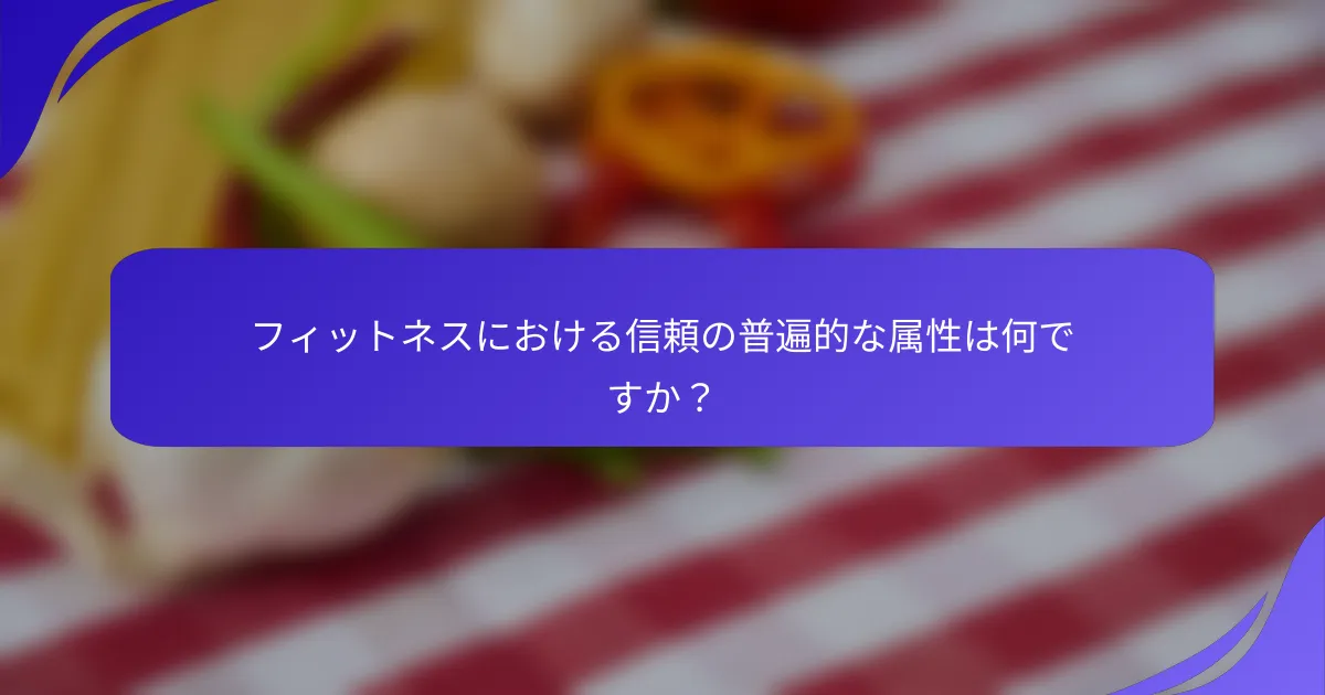 フィットネスにおける信頼の普遍的な属性は何ですか？
