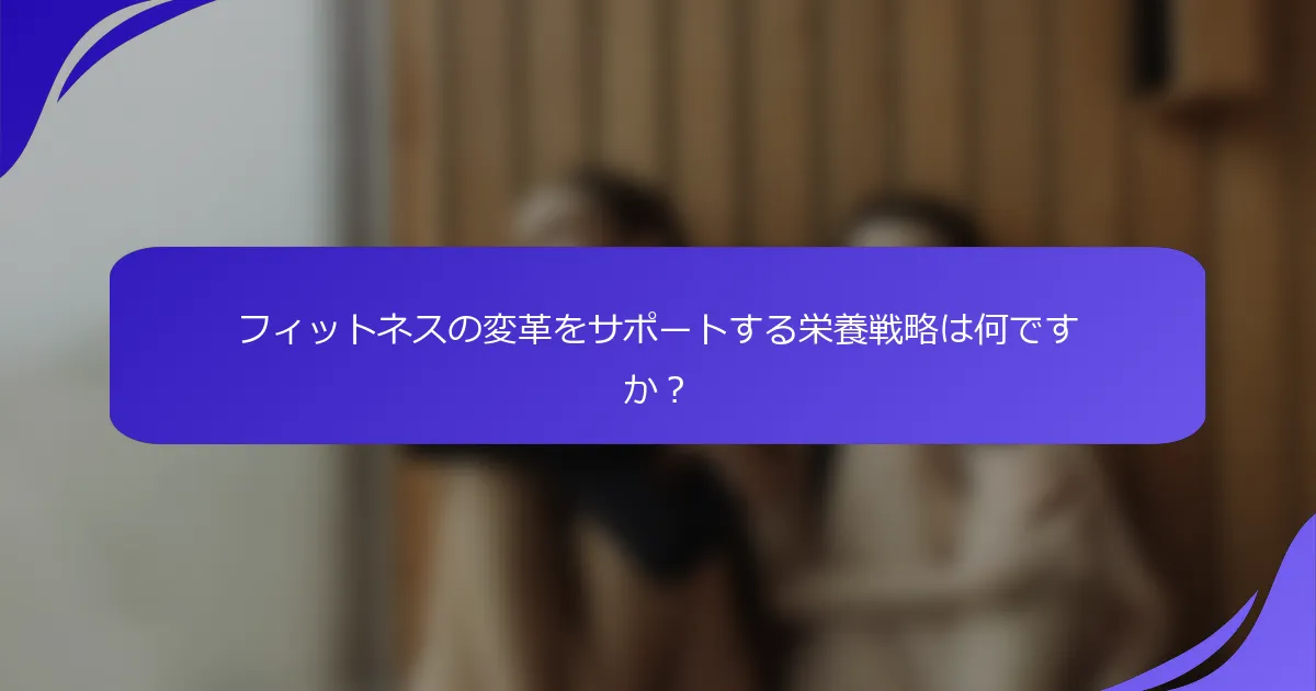 フィットネスの変革をサポートする栄養戦略は何ですか？