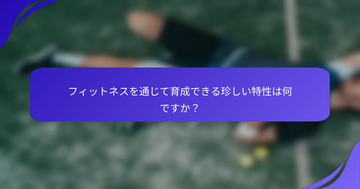 フィットネスを通じて育成できる珍しい特性は何ですか？
