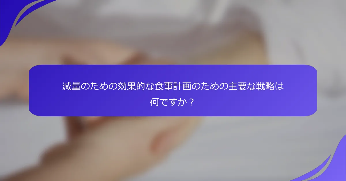 減量のための効果的な食事計画のための主要な戦略は何ですか？