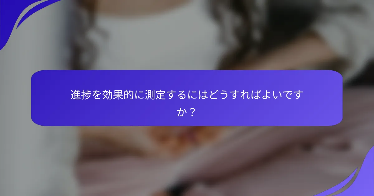 進捗を効果的に測定するにはどうすればよいですか？