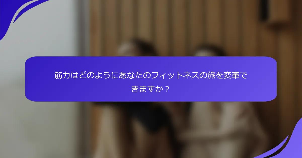 筋力はどのようにあなたのフィットネスの旅を変革できますか？