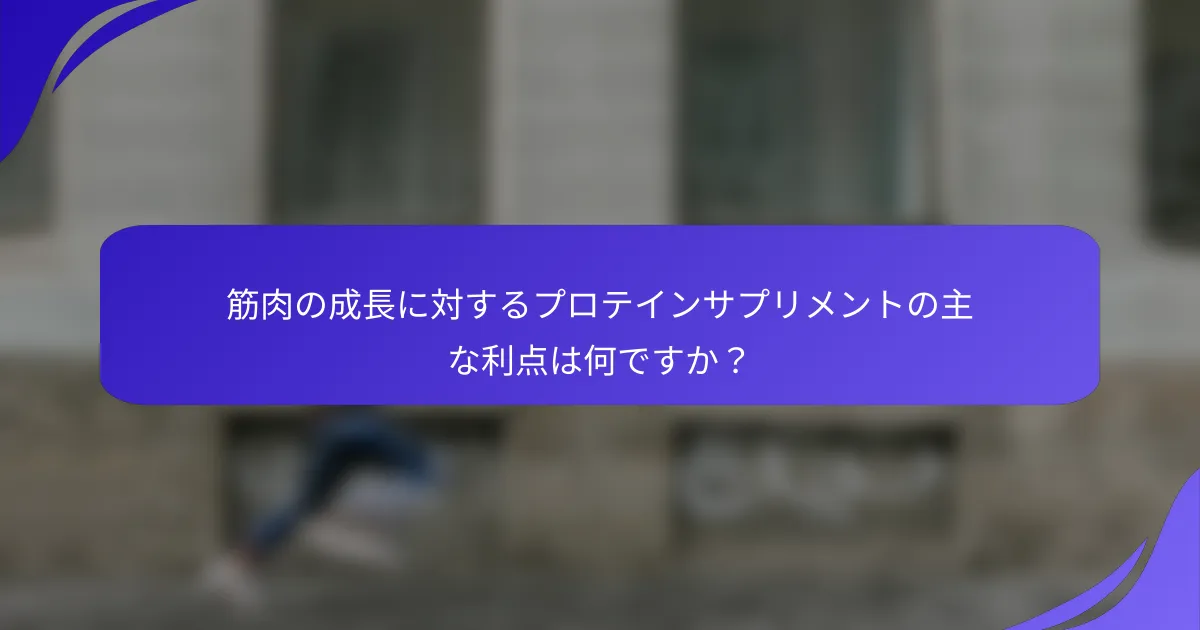 筋肉の成長に対するプロテインサプリメントの主な利点は何ですか?