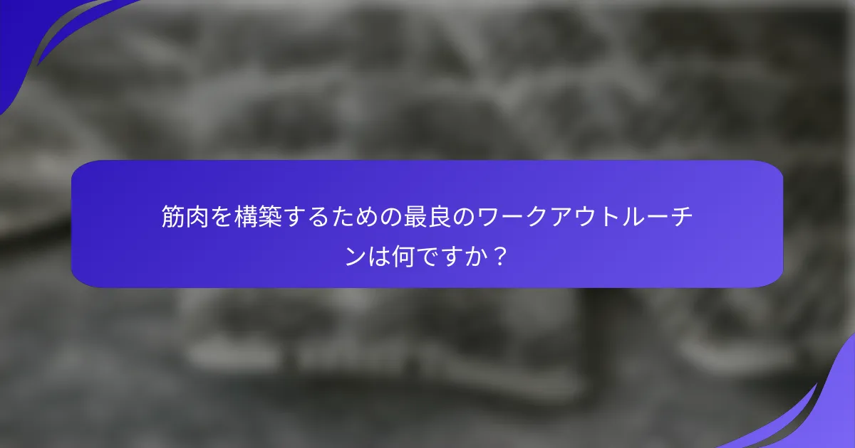 筋肉を構築するための最良のワークアウトルーチンは何ですか？