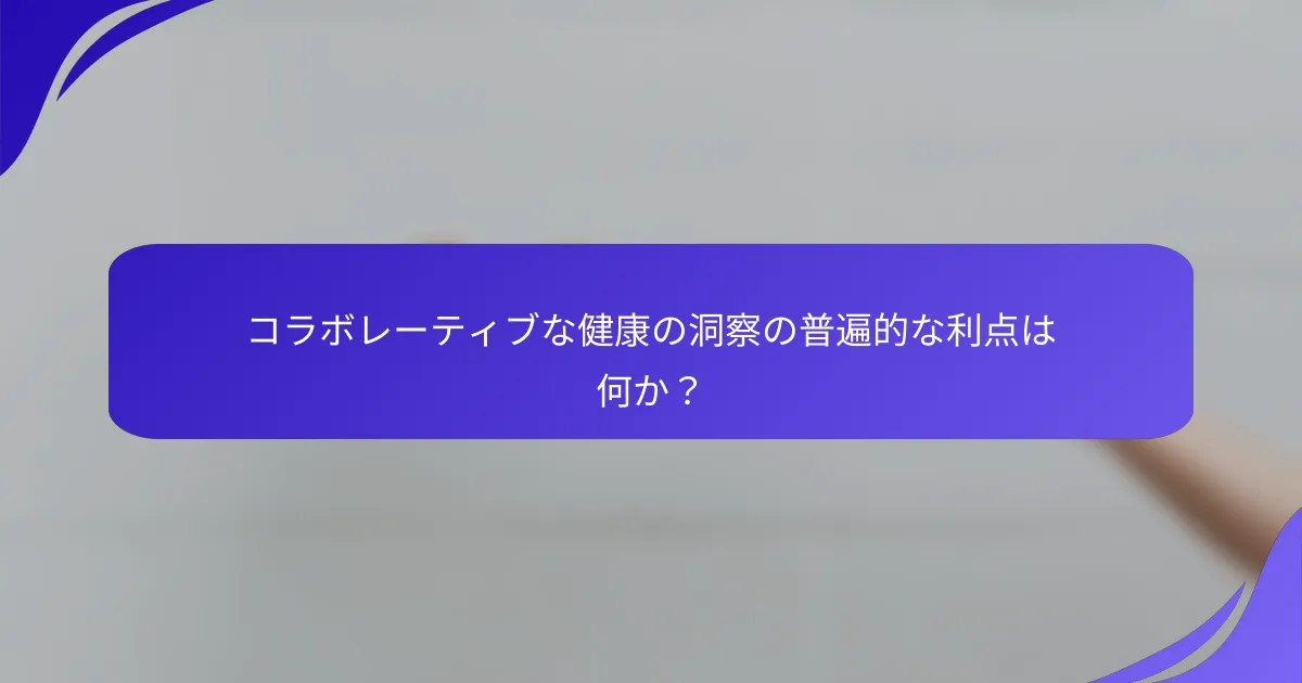 コラボレーティブな健康の洞察の普遍的な利点は何か？