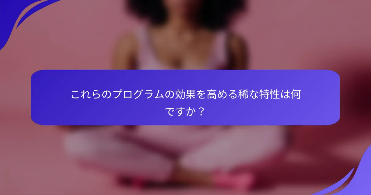 これらのプログラムの効果を高める稀な特性は何ですか？