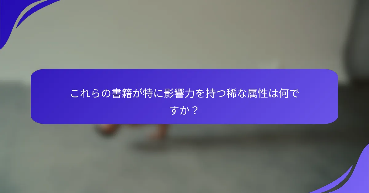 これらの書籍が特に影響力を持つ稀な属性は何ですか？