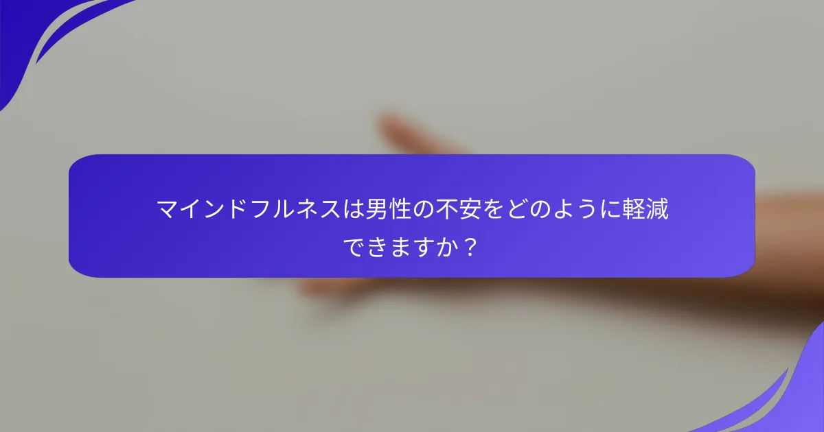マインドフルネスは男性の不安をどのように軽減できますか？