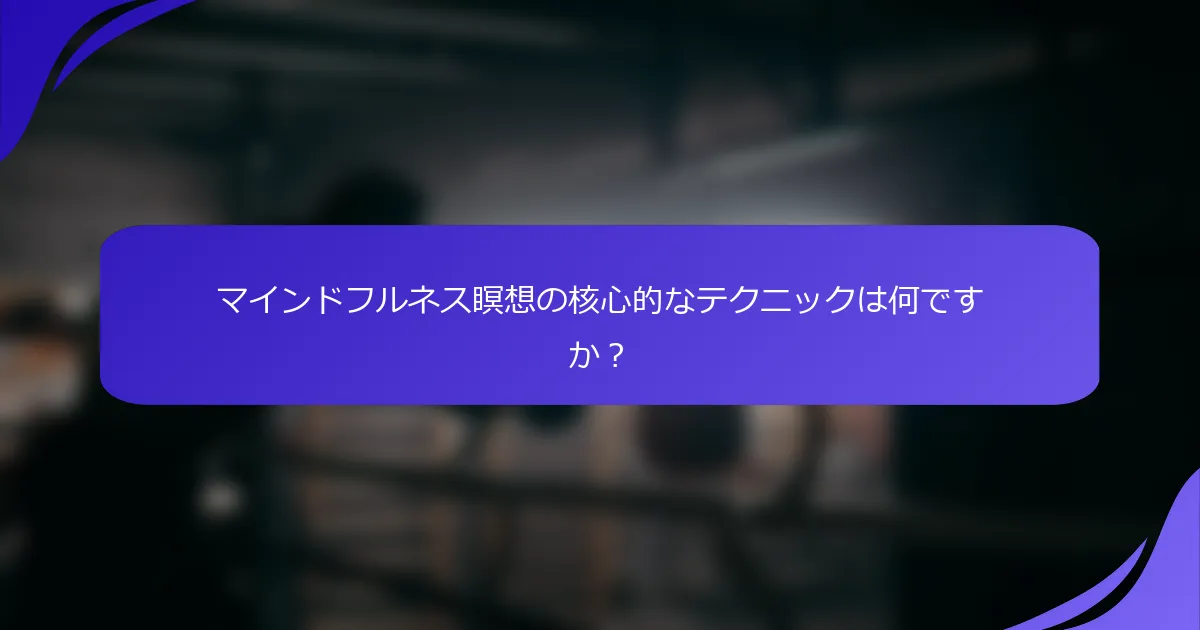 マインドフルネス瞑想の核心的なテクニックは何ですか？