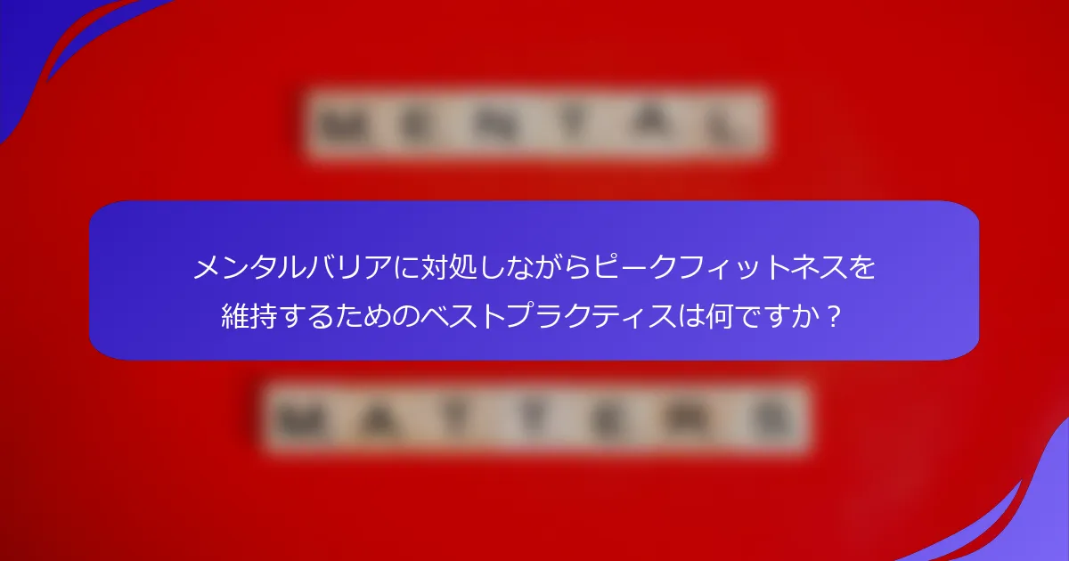 メンタルバリアに対処しながらピークフィットネスを維持するためのベストプラクティスは何ですか？