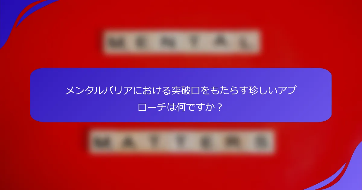 メンタルバリアにおける突破口をもたらす珍しいアプローチは何ですか？