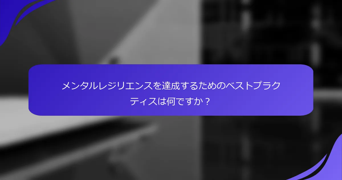 メンタルレジリエンスを達成するためのベストプラクティスは何ですか？