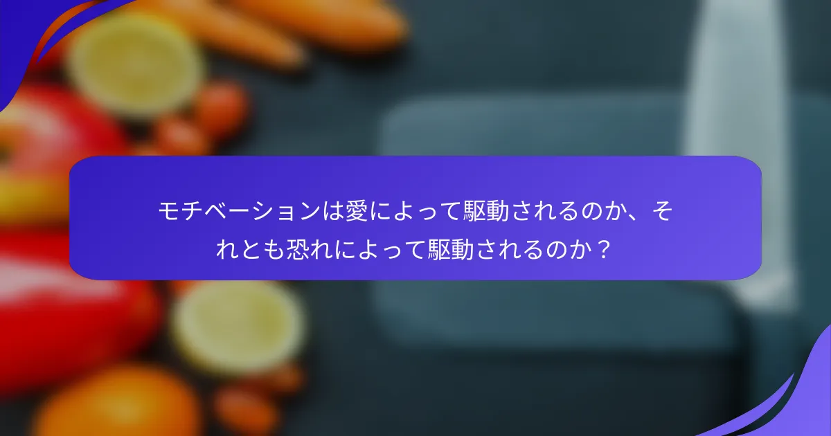 モチベーションは愛によって駆動されるのか、それとも恐れによって駆動されるのか？