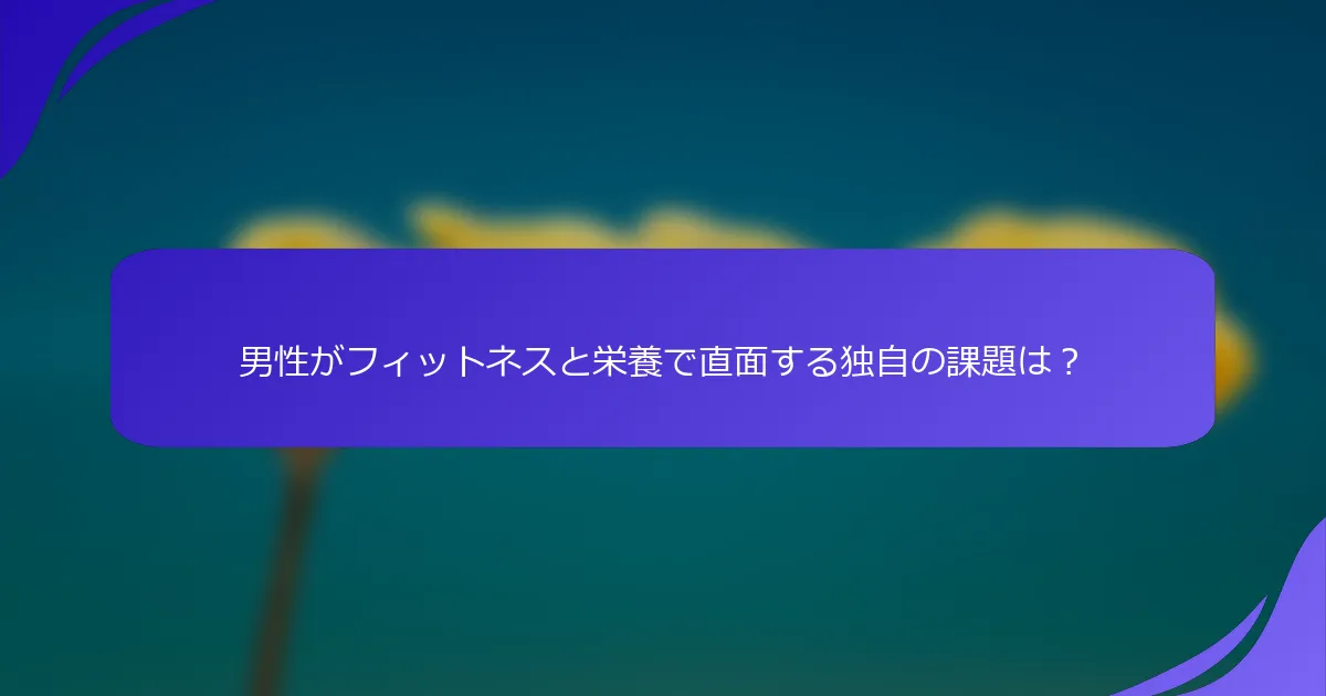 男性がフィットネスと栄養で直面する独自の課題は？