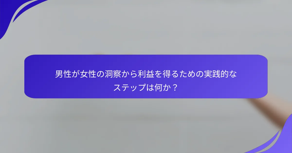 男性が女性の洞察から利益を得るための実践的なステップは何か？
