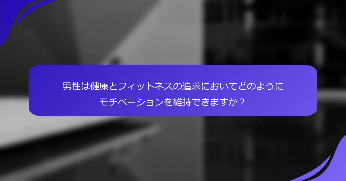 男性は健康とフィットネスの追求においてどのようにモチベーションを維持できますか？
