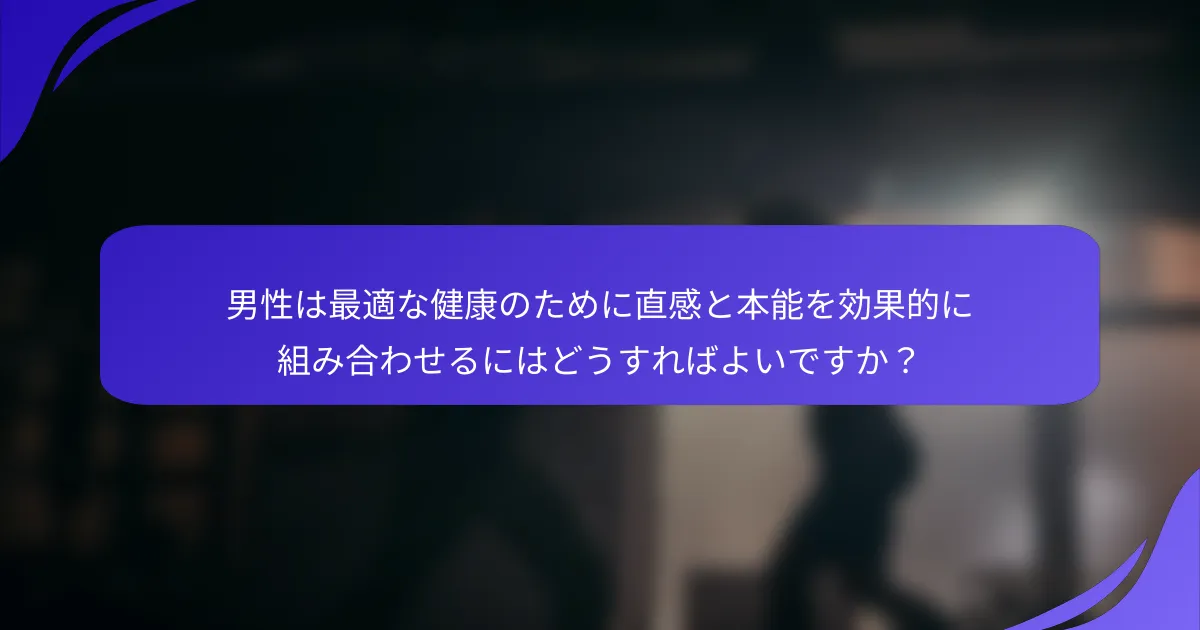 男性は最適な健康のために直感と本能を効果的に組み合わせるにはどうすればよいですか？