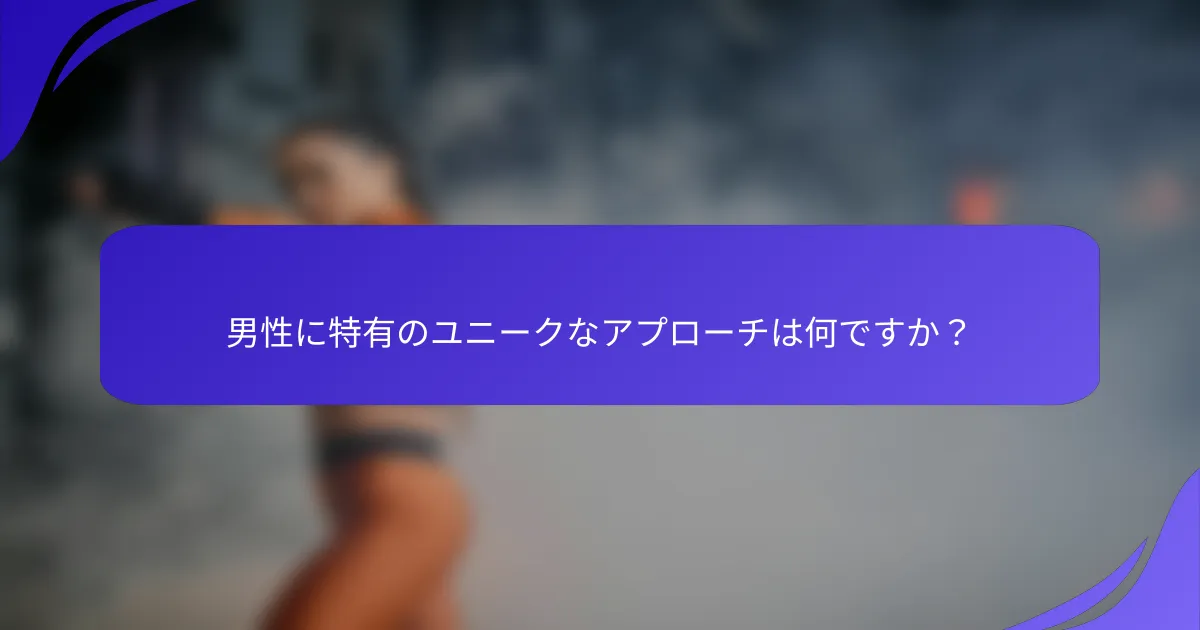 男性に特有のユニークなアプローチは何ですか？