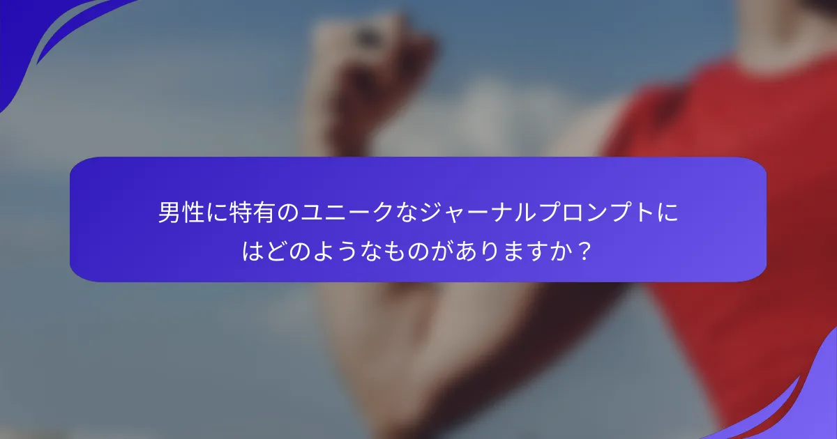 男性に特有のユニークなジャーナルプロンプトにはどのようなものがありますか？