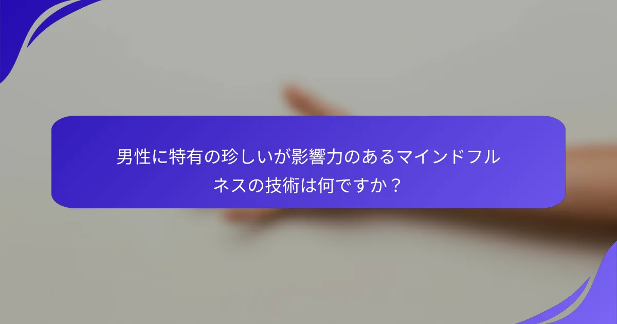 男性に特有の珍しいが影響力のあるマインドフルネスの技術は何ですか？