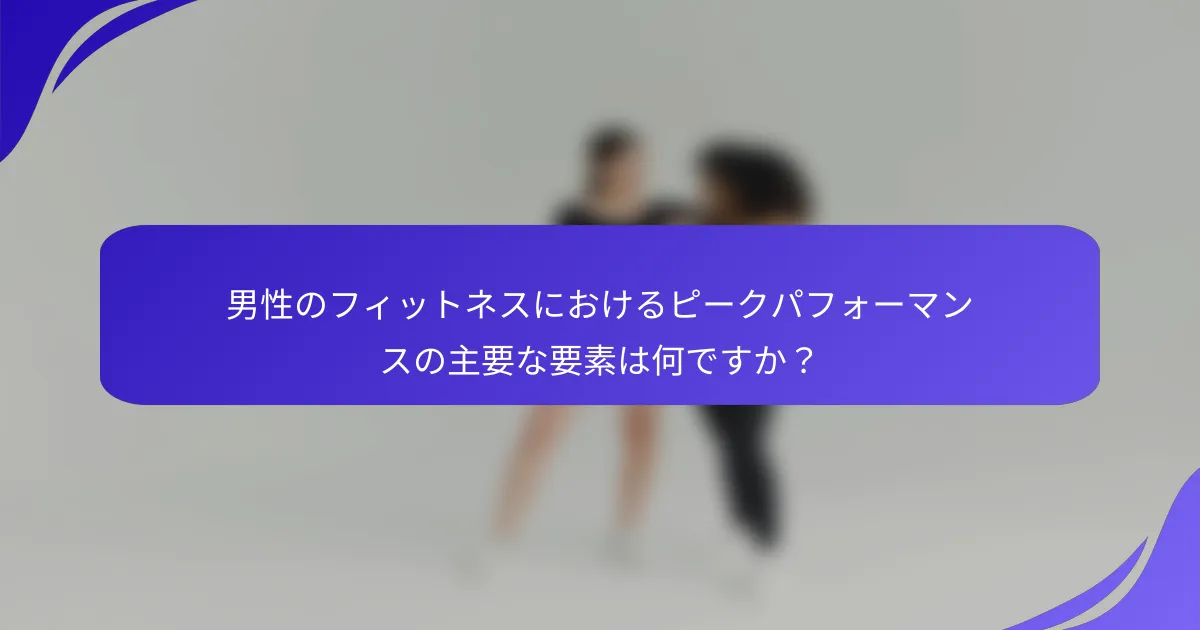 男性のフィットネスにおけるピークパフォーマンスの主要な要素は何ですか？
