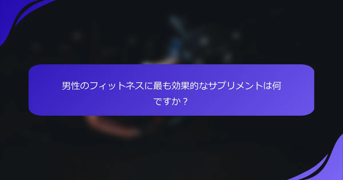 男性のフィットネスに最も効果的なサプリメントは何ですか?