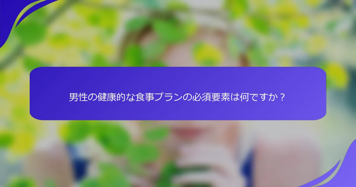 男性の健康的な食事プランの必須要素は何ですか？