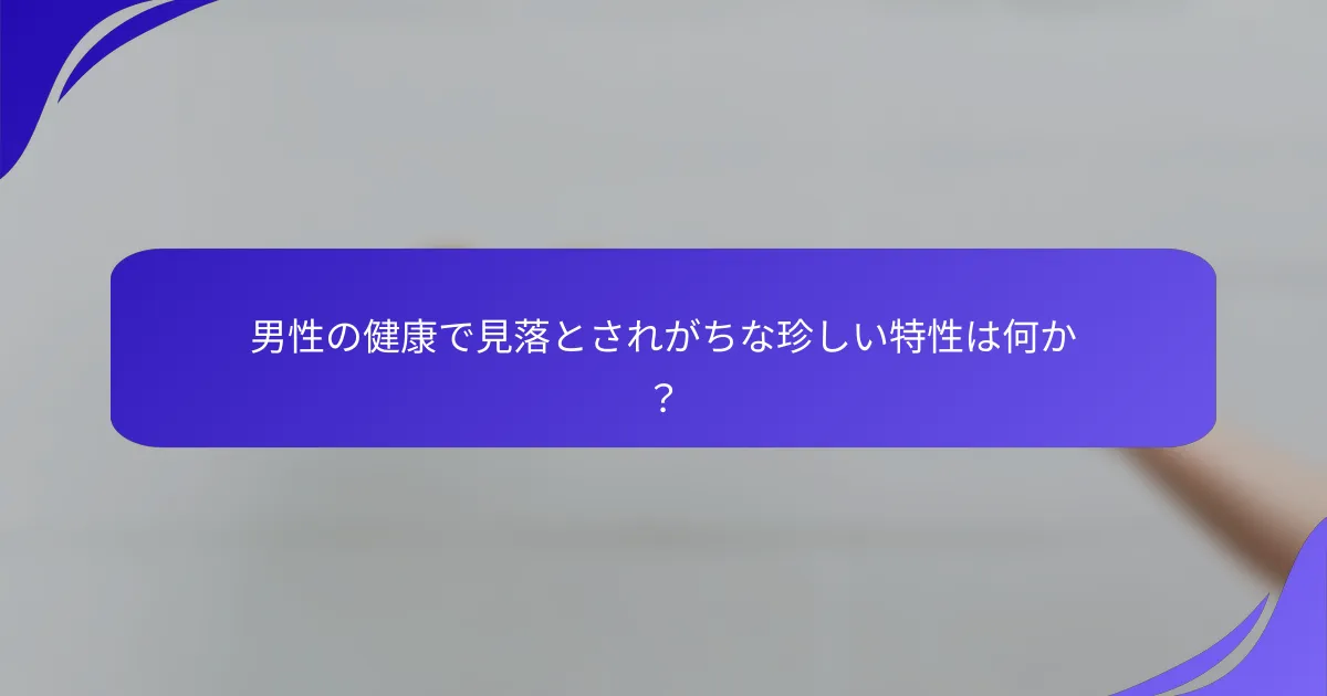男性の健康で見落とされがちな珍しい特性は何か？