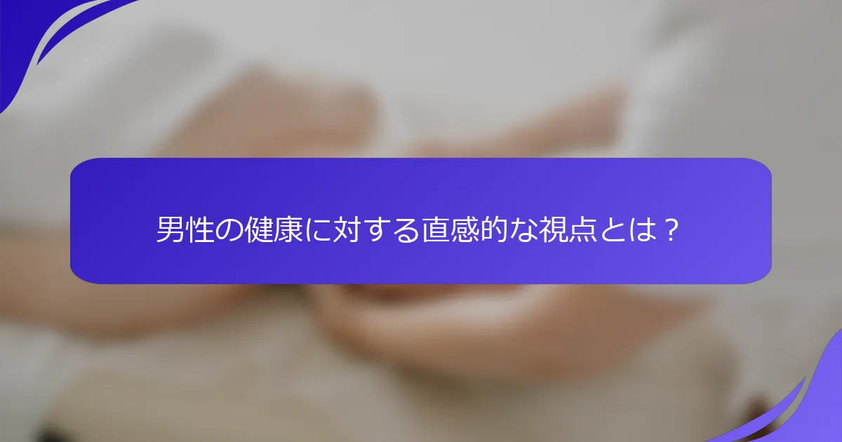 男性の健康に対する直感的な視点とは？