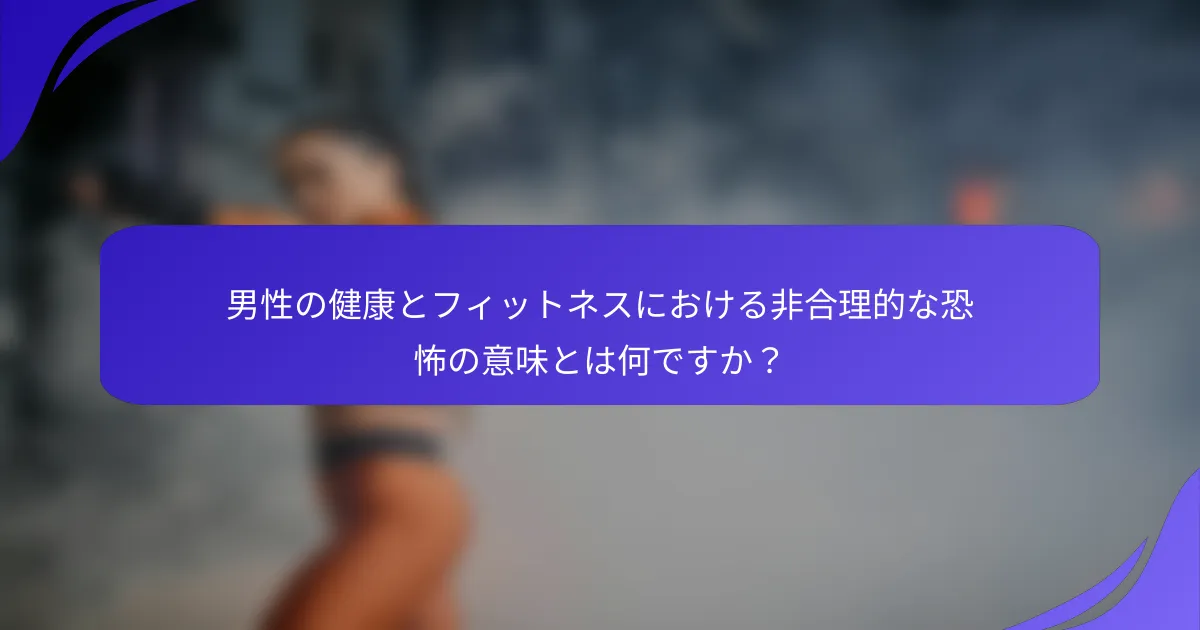 男性の健康とフィットネスにおける非合理的な恐怖の意味とは何ですか？